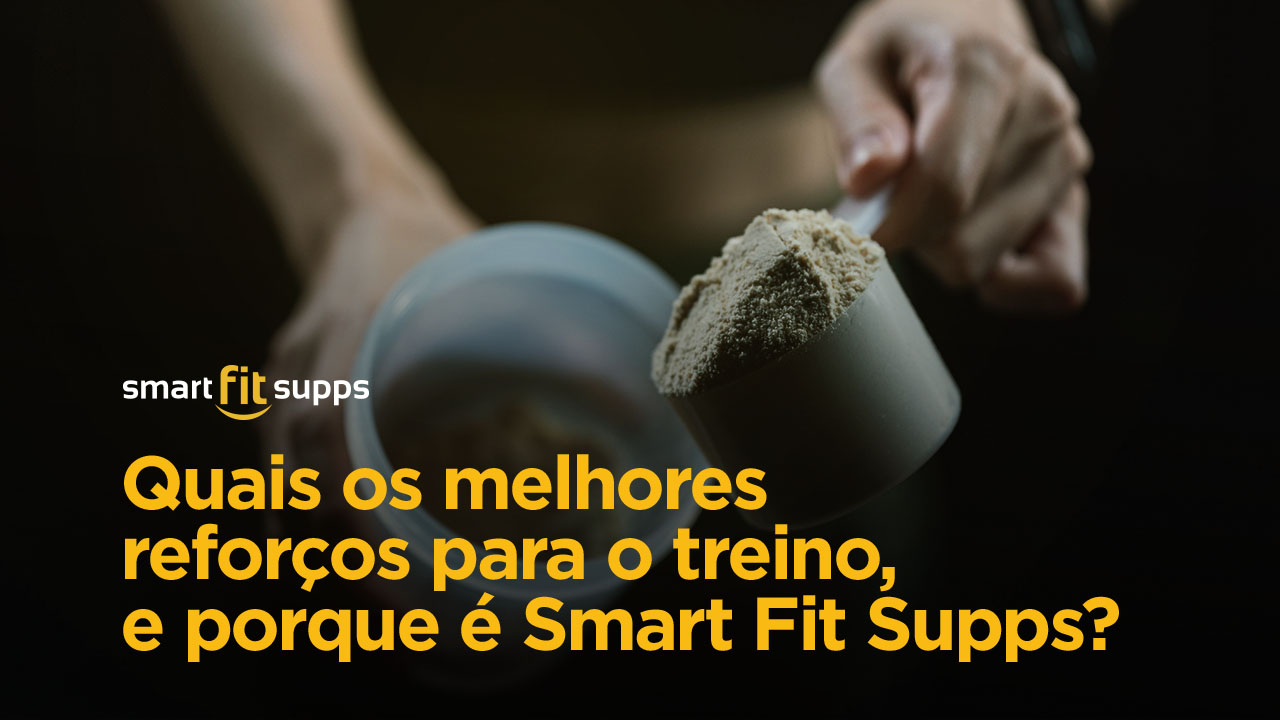 Quais os melhores reforços para o treino, e porque é Smart Fit Supps